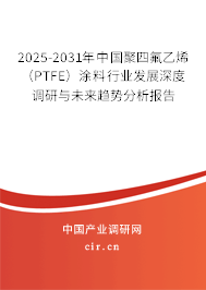 2025-2031年中國聚四氟乙烯(PTFE)涂料行業(yè)發(fā)展深度調(diào)研與未來趨勢分析報告 2025-2031年中國聚四氟乙烯(PTFE)涂料行業(yè)發(fā)展深度調(diào)研與未來趨勢分析報告