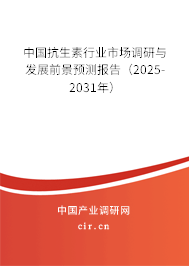 中國抗生素行業(yè)市場調(diào)研與發(fā)展前景預(yù)測報(bào)告(2025-2031年) 中國抗生素行業(yè)市場調(diào)研與發(fā)展前景預(yù)測報(bào)告(2025-2031年)