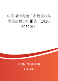 中國(guó)螺螄青魚(yú)干市場(chǎng)現(xiàn)狀與發(fā)展前景分析報(bào)告（2026-2032年）