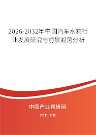 2026-2032年中國(guó)汽車水箱行業(yè)發(fā)展研究與前景趨勢(shì)分析 2026-2032年中國(guó)汽車水箱行業(yè)發(fā)展研究與前景趨勢(shì)分析