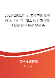 2025-2031年全球與中國(guó)熱等靜壓(HIP)加工服務(wù)發(fā)展現(xiàn)狀調(diào)研及市場(chǎng)前景分析 2025-2031年全球與中國(guó)熱等靜壓(HIP)加工服務(wù)發(fā)展現(xiàn)狀調(diào)研及市場(chǎng)前景分析