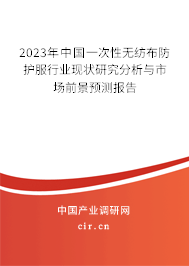 2023年中國一次性無紡布防護(hù)服行業(yè)現(xiàn)狀研究分析與市場前景預(yù)測報告 2023年中國一次性無紡布防護(hù)服行業(yè)現(xiàn)狀研究分析與市場前景預(yù)測報告