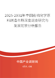 2025-2031年中國有機(jī)化學(xué)原料制造市場深度調(diào)查研究與發(fā)展前景分析報告