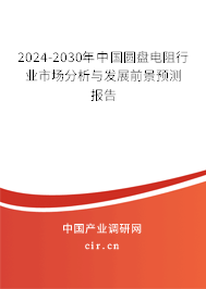 2024-2030年中國圓盤電阻行業(yè)市場(chǎng)分析與發(fā)展前景預(yù)測(cè)報(bào)告
