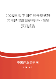 2026年版中國中頻卷繞式鐵芯市場深度調(diào)研與行業(yè)前景預測報告