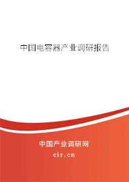 中國(guó)電容器產(chǎn)業(yè)調(diào)研報(bào)告 中國(guó)電容器產(chǎn)業(yè)調(diào)研報(bào)告