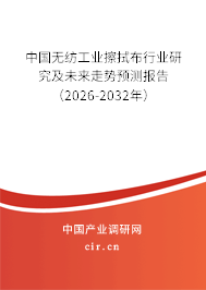 中國無紡工業(yè)擦拭布行業(yè)研究及未來走勢預測報告（2026-2032年）