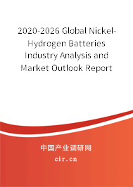 2020-2026 Global Nickel-Hydrogen Batteries Industry Analysis and Market Outlook Report 2020-2026 Global Nickel-Hydrogen Batteries Industry Analysis and Market Outlook Report