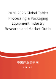 2020-2026 Global Tablet Processing & Packaging Equipment Industry Research and Market Outlook Report 2020-2026 Global Tablet Processing & Packaging Equipment Industry Research and Market Outlook Report