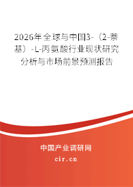 2026年全球與中國(guó)3-（2-萘基）-L-丙氨酸行業(yè)現(xiàn)狀研究分析與市場(chǎng)前景預(yù)測(cè)報(bào)告
