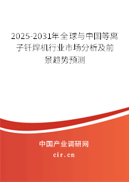 2025-2031年全球與中國(guó)等離子釬焊機(jī)行業(yè)市場(chǎng)分析及前景趨勢(shì)預(yù)測(cè) 2025-2031年全球與中國(guó)等離子釬焊機(jī)行業(yè)市場(chǎng)分析及前景趨勢(shì)預(yù)測(cè)