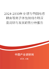 2024-2030年全球與中國(guó)電感耦合等離子體蝕刻機(jī)市場(chǎng)深度調(diào)研與發(fā)展趨勢(shì)分析報(bào)告 2024-2030年全球與中國(guó)電感耦合等離子體蝕刻機(jī)市場(chǎng)深度調(diào)研與發(fā)展趨勢(shì)分析報(bào)告