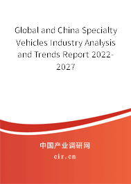 Global and China Specialty Vehicles Industry Analysis and Trends Report 2022-2027 Global and China Specialty Vehicles Industry Analysis and Trends Report 2022-2027