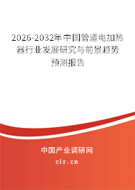 2026-2032年中國(guó)管道電加熱器行業(yè)發(fā)展研究與前景趨勢(shì)預(yù)測(cè)報(bào)告