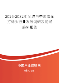2026-2032年全球與中國激光打標頭行業(yè)發(fā)展調(diào)研及前景趨勢報告