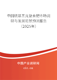 中國硫基三元復合肥市場調研與發(fā)展前景預測報告（2025年）