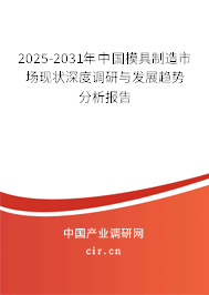 2025-2031年中國模具制造市場現(xiàn)狀深度調(diào)研與發(fā)展趨勢分析報告 2025-2031年中國模具制造市場現(xiàn)狀深度調(diào)研與發(fā)展趨勢分析報告