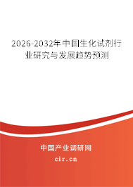2026-2032年中國生化試劑行業(yè)研究與發(fā)展趨勢預(yù)測 2026-2032年中國生化試劑行業(yè)研究與發(fā)展趨勢預(yù)測