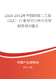 2026-2032年中國碳酸二乙酯（DEC）行業(yè)研究分析與前景趨勢預(yù)測報告