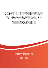 2026年全球與中國體內(nèi)低頻脈沖治療儀市場調(diào)查分析與發(fā)展趨勢研究報告 2026年全球與中國體內(nèi)低頻脈沖治療儀市場調(diào)查分析與發(fā)展趨勢研究報告