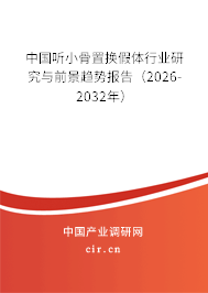 中國聽小骨置換假體行業(yè)研究與前景趨勢報(bào)告（2026-2032年）