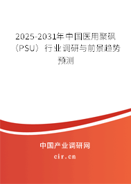 2025-2031年中國醫(yī)用聚砜(PSU)行業(yè)調(diào)研與前景趨勢預(yù)測 2025-2031年中國醫(yī)用聚砜(PSU)行業(yè)調(diào)研與前景趨勢預(yù)測
