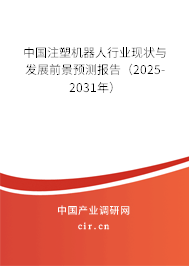 中國注塑機器人行業(yè)現(xiàn)狀與發(fā)展前景預測報告(2025-2031年) 中國注塑機器人行業(yè)現(xiàn)狀與發(fā)展前景預測報告(2025-2031年)