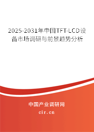 2025-2031年中國(guó)TFT-LCD設(shè)備市場(chǎng)調(diào)研與前景趨勢(shì)分析