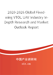 2020-2026 Global Fixed-wing VTOL UAV Industry In-Depth Research and Market Outlook Report