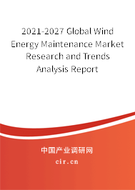 2021-2027 Global Wind Energy Maintenance Market Research and Trends Analysis Report 2021-2027 Global Wind Energy Maintenance Market Research and Trends Analysis Report