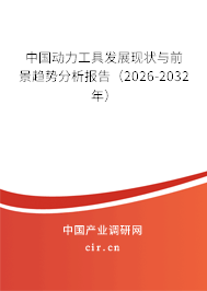 中國動力工具發(fā)展現(xiàn)狀與前景趨勢分析報告(2026-2032年) 中國動力工具發(fā)展現(xiàn)狀與前景趨勢分析報告(2026-2032年)