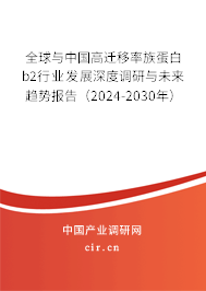 全球與中國高遷移率族蛋白b2行業(yè)發(fā)展深度調研與未來趨勢報告(2024-2030年) 全球與中國高遷移率族蛋白b2行業(yè)發(fā)展深度調研與未來趨勢報告(2024-2030年)