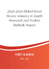 2020-2026 Global Wood Waxes Industry In-Depth Research and Market Outlook Report 2020-2026 Global Wood Waxes Industry In-Depth Research and Market Outlook Report