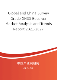 Global and China Survey Grade GNSS Receiver Market Analysis and Trends Report 2021-2027 Global and China Survey Grade GNSS Receiver Market Analysis and Trends Report 2021-2027