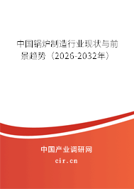 中國(guó)鍋爐制造行業(yè)現(xiàn)狀與前景趨勢(shì)（2026-2032年）