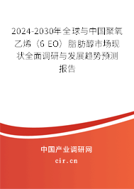 2024-2030年全球與中國聚氧乙烯（6 EO）脂肪醇市場現(xiàn)狀全面調(diào)研與發(fā)展趨勢預(yù)測報告