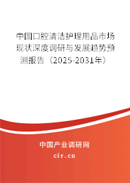中國口腔清潔護(hù)理用品市場現(xiàn)狀深度調(diào)研與發(fā)展趨勢預(yù)測報(bào)告（2025-2031年）