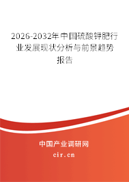 2025-2031年中國硫酸鉀肥行業(yè)發(fā)展現(xiàn)狀分析與前景趨勢報告
