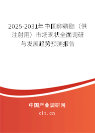 2025-2031年中國卵磷脂（供注射用）市場現(xiàn)狀全面調(diào)研與發(fā)展趨勢預(yù)測報(bào)告