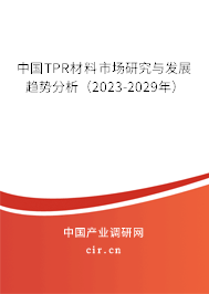 中國TPR材料市場研究與發(fā)展趨勢分析(2023-2029年) 中國TPR材料市場研究與發(fā)展趨勢分析(2023-2029年)