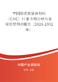 中國陶瓷基復(fù)合材料（CMC）行業(yè)市場(chǎng)分析與發(fā)展前景預(yù)測(cè)報(bào)告（2026-2032年）