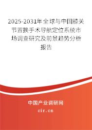 2025-2031年全球與中國膝關(guān)節(jié)置換手術(shù)導(dǎo)航定位系統(tǒng)市場調(diào)查研究及前景趨勢分析報告