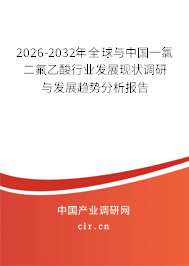 2026-2032年全球與中國(guó)一氯二氟乙酸行業(yè)發(fā)展現(xiàn)狀調(diào)研與發(fā)展趨勢(shì)分析報(bào)告