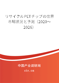 リサイクルPETチップの世界市場狀況と予測（2020～2026）