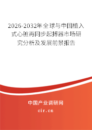 2026-2032年全球與中國植入式心臟再同步起搏器市場研究分析及發(fā)展前景報告