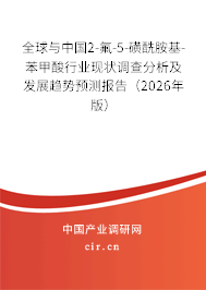 全球與中國2-氟-5-磺酰胺基-苯甲酸行業(yè)現狀調查分析及發(fā)展趨勢預測報告(2026年版) 全球與中國2-氟-5-磺酰胺基-苯甲酸行業(yè)現狀調查分析及發(fā)展趨勢預測報告(2026年版)