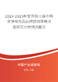 2010-2015年家用吸塵器市場競爭格局及品牌營銷策略深度研究分析預(yù)測報告 2010-2015年家用吸塵器市場競爭格局及品牌營銷策略深度研究分析預(yù)測報告
