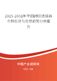2025-2031年中國(guó)閉鎖連接器市場(chǎng)現(xiàn)狀與前景趨勢(shì)分析報(bào)告
