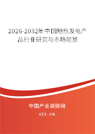 2026-2032年中國地?zé)岚l(fā)電產(chǎn)品行業(yè)研究與市場前景 2026-2032年中國地?zé)岚l(fā)電產(chǎn)品行業(yè)研究與市場前景