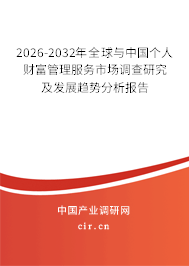 2026-2032年全球與中國個人財富管理服務市場調(diào)查研究及發(fā)展趨勢分析報告 2026-2032年全球與中國個人財富管理服務市場調(diào)查研究及發(fā)展趨勢分析報告